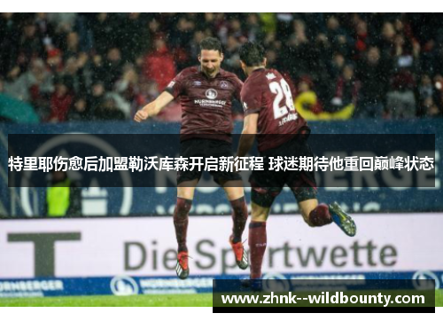 特里耶伤愈后加盟勒沃库森开启新征程 球迷期待他重回巅峰状态