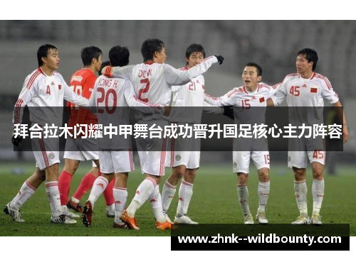 拜合拉木闪耀中甲舞台成功晋升国足核心主力阵容